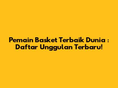 **Pemain Basket Terbaik Dunia**: Daftar Unggulan Terbaru!