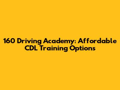 160 Driving Academy: Affordable CDL Training Options