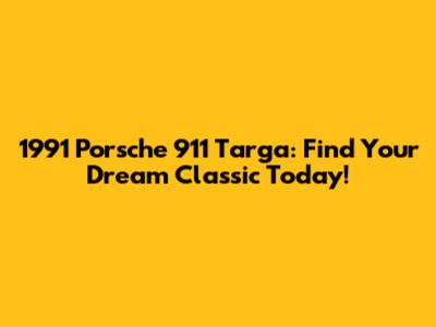 1991 Porsche 911 Targa: Find Your Dream Classic Today!