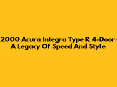 2000 Acura Integra Type R 4-Door: A Legacy Of Speed And Style
