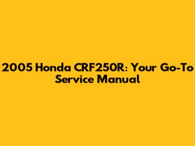 2005 Honda CRF250R: Your Go-To Service Manual