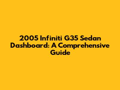 2005 Infiniti G35 Sedan Dashboard: A Comprehensive Guide