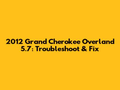 2012 Grand Cherokee Overland 5.7: Troubleshoot & Fix