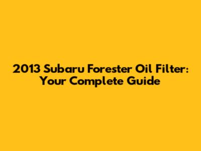 2013 Subaru Forester Oil Filter: Your Complete Guide
