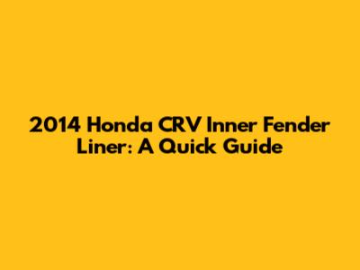 2014 Honda CRV Inner Fender Liner: A Quick Guide