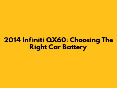 2014 Infiniti QX60: Choosing The Right Car Battery
