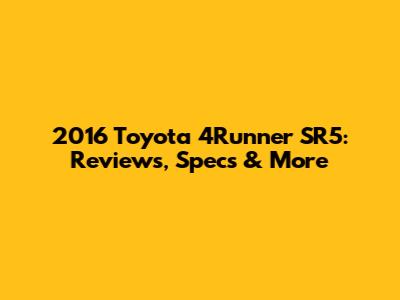 2016 Toyota 4Runner SR5: Reviews, Specs & More