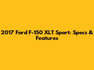 2017 Ford F-150 XLT Sport: Specs & Features