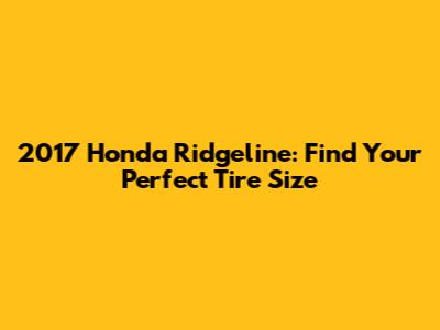 2017 Honda Ridgeline: Find Your Perfect Tire Size