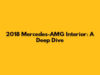 2018 Mercedes-AMG Interior: A Deep Dive