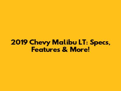 2019 Chevy Malibu LT: Specs, Features & More!