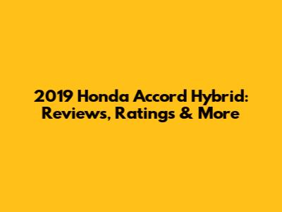 2019 Honda Accord Hybrid: Reviews, Ratings & More