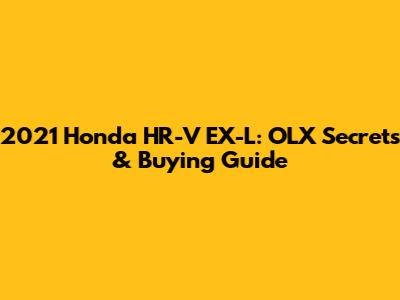 2021 Honda HR-V EX-L: OLX Secrets & Buying Guide