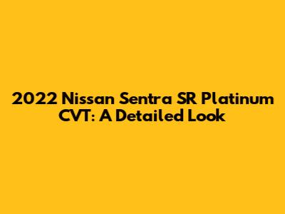 2022 Nissan Sentra SR Platinum CVT: A Detailed Look
