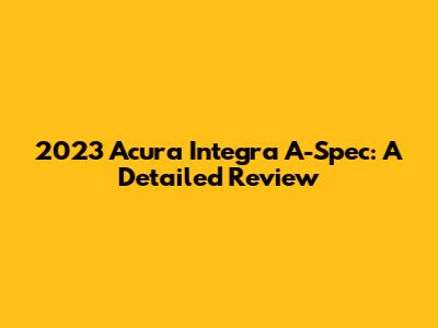 2023 Acura Integra A-Spec: A Detailed Review
