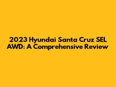 2023 Hyundai Santa Cruz SEL AWD: A Comprehensive Review