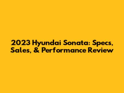 2023 Hyundai Sonata: Specs, Sales, & Performance Review
