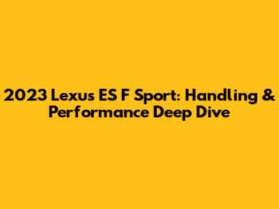 2023 Lexus ES F Sport: Handling & Performance Deep Dive