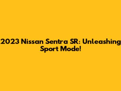 2023 Nissan Sentra SR: Unleashing Sport Mode!