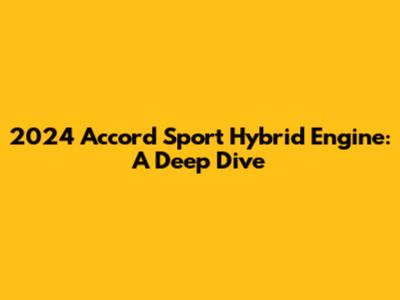 2024 Accord Sport Hybrid Engine: A Deep Dive