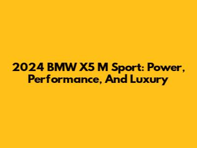 2024 BMW X5 M Sport: Power, Performance, And Luxury