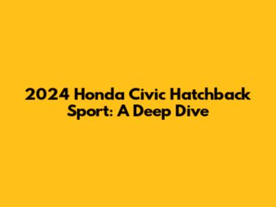 2024 Honda Civic Hatchback Sport: A Deep Dive