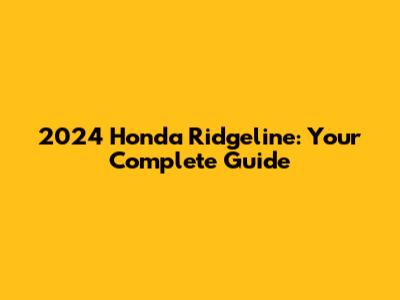 2024 Honda Ridgeline: Your Complete Guide
