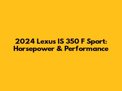 2024 Lexus IS 350 F Sport: Horsepower & Performance
