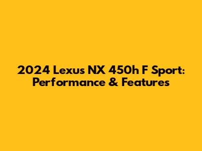 2024 Lexus NX 450h F Sport: Performance & Features