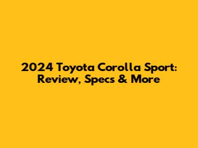 2024 Toyota Corolla Sport: Review, Specs & More