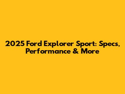 2025 Ford Explorer Sport: Specs, Performance & More