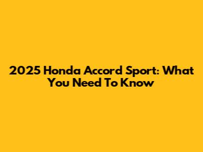 2025 Honda Accord Sport: What You Need To Know