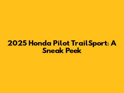 2025 Honda Pilot TrailSport: A Sneak Peek