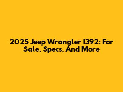 2025 Jeep Wrangler I392: For Sale, Specs, And More