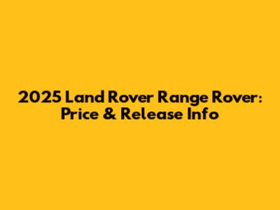 2025 Land Rover Range Rover: Price & Release Info