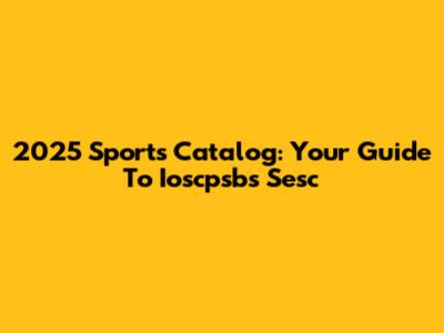 2025 Sports Catalog: Your Guide To Ioscpsbs Sesc