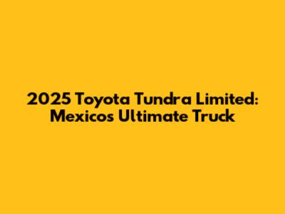 2025 Toyota Tundra Limited: Mexico's Ultimate Truck
