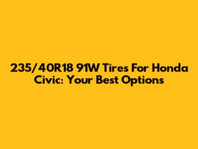 235/40R18 91W Tires For Honda Civic: Your Best Options