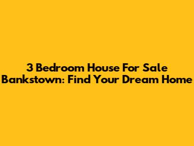 3 Bedroom House For Sale Bankstown: Find Your Dream Home