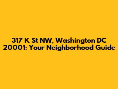 317 K St NW, Washington DC 20001: Your Neighborhood Guide