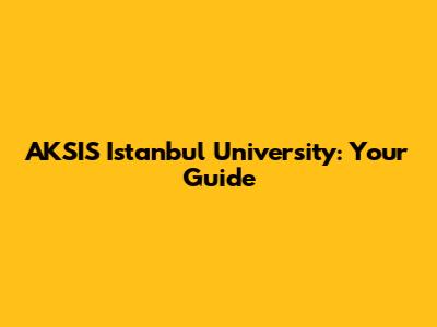 AKSIS Istanbul University: Your Guide