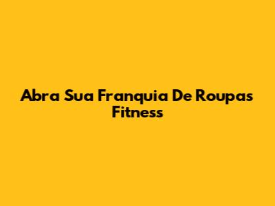 Abra Sua Franquia De Roupas Fitness
