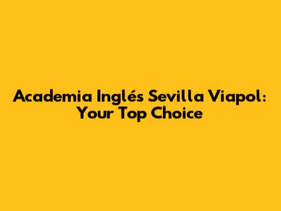 Academia Inglés Sevilla Viapol: Your Top Choice