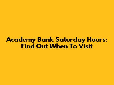 Academy Bank Saturday Hours: Find Out When To Visit