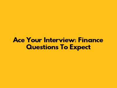 Ace Your Interview: Finance Questions To Expect