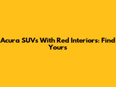 Acura SUVs With Red Interiors: Find Yours