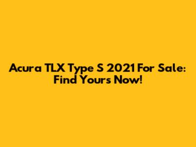 Acura TLX Type S 2021 For Sale: Find Yours Now!