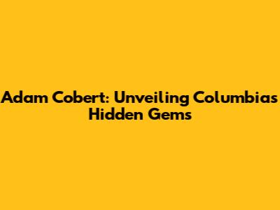Adam Cobert: Unveiling Columbia's Hidden Gems
