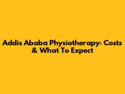 Addis Ababa Physiotherapy: Costs & What To Expect