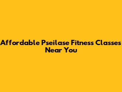 Affordable Pseilase Fitness Classes Near You